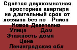 Сдаётся двухкомнатная , просторная квартира на длительный срок от хозяина без по › Район ­ Новое Девяткино › Улица ­ 1 › Дом ­ 2 › Этажность дома ­ 10 › Цена ­ 30 000 - Ленинградская обл. Недвижимость » Квартиры аренда   . Ленинградская обл.